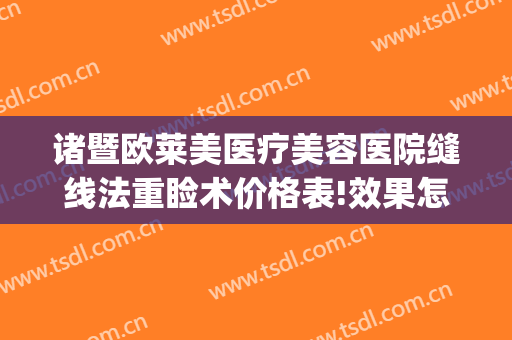 诸暨欧莱美医疗美容医院缝线法重睑术价格表!效果怎么样?(诸暨欧莱美整形医院)
