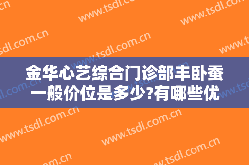金华心艺综合门诊部丰卧蚕一般价位是多少?有哪些优势?