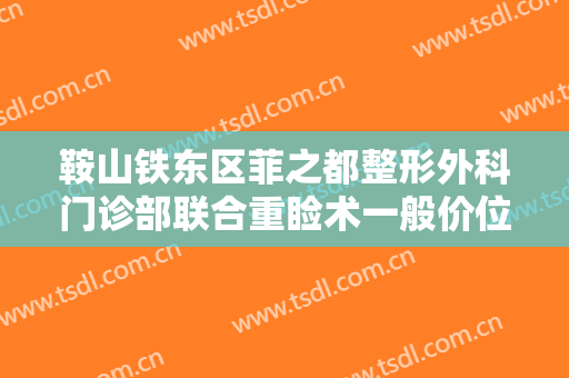 鞍山铁东区菲之都整形外科门诊部联合重睑术一般价位是多少钱?靠谱吗?