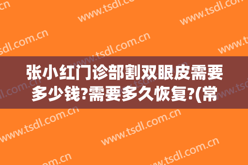 张小红门诊部割双眼皮需要多少钱?需要多久恢复?(常州二院割双眼皮多少钱)