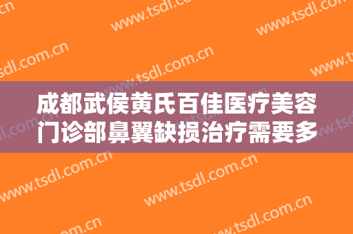 成都武侯黄氏百佳医疗美容门诊部鼻翼缺损治疗需要多少费用?怎么样?