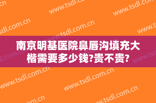 南京明基医院鼻唇沟填充大楷需要多少钱?贵不贵?