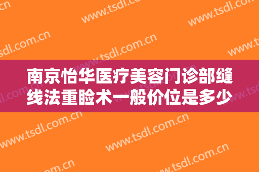 南京怡华医疗美容门诊部缝线法重睑术一般价位是多少费用?可靠吗?
