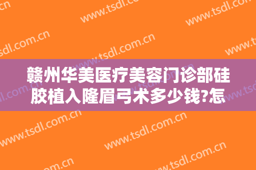 赣州华美医疗美容门诊部硅胶植入隆眉弓术多少钱?怎么样?