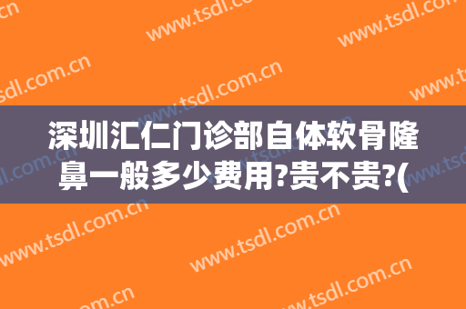 深圳汇仁门诊部自体软骨隆鼻一般多少费用?贵不贵?(做自体软骨隆鼻价格)