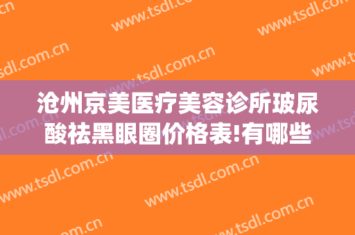 沧州京美医疗美容诊所玻尿酸祛黑眼圈价格表!有哪些优势?(沧州京美医院)