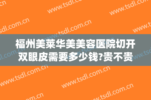 福州美莱华美美容医院切开双眼皮需要多少钱?贵不贵?(福州割双眼皮多少钱)