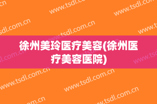 徐州美玲医疗美容(徐州医疗美容医院)