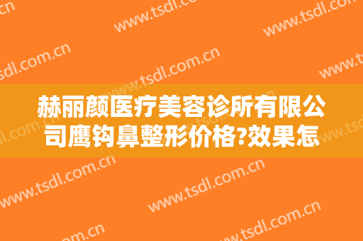 赫丽颜医疗美容诊所有限公司鹰钩鼻整形价格?效果怎么样?