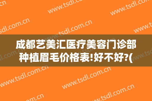 成都艺美汇医疗美容门诊部种植眉毛价格表!好不好?(成都艺美整形)