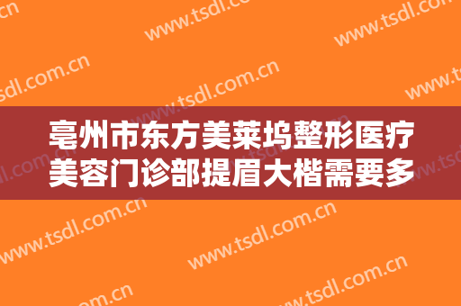 亳州市东方美莱坞整形医疗美容门诊部提眉大楷需要多少钱?效果怎么样?