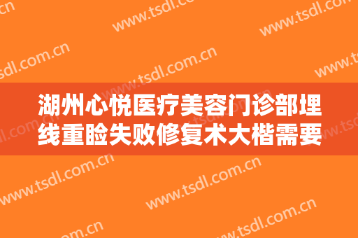 湖州心悦医疗美容门诊部埋线重睑失败修复术大楷需要多少费用?贵不贵?