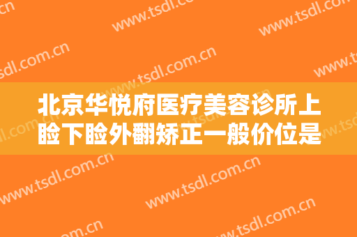北京华悦府医疗美容诊所上睑下睑外翻矫正一般价位是多少费用?需要多久恢复?