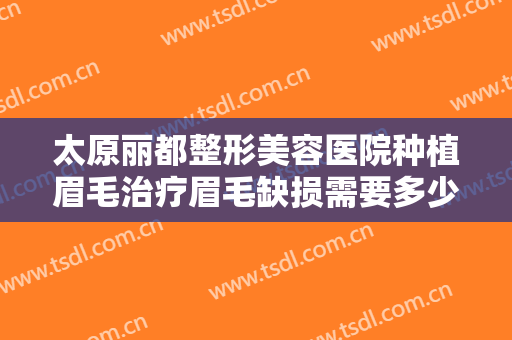 太原丽都整形美容医院种植眉毛治疗眉毛缺损需要多少钱?多长时间恢复?