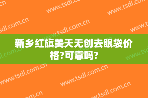 新乡红旗美天无创去眼袋价格?可靠吗?