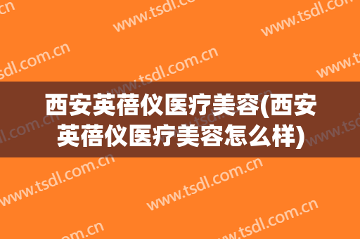 西安英蓓仪医疗美容(西安英蓓仪医疗美容怎么样)