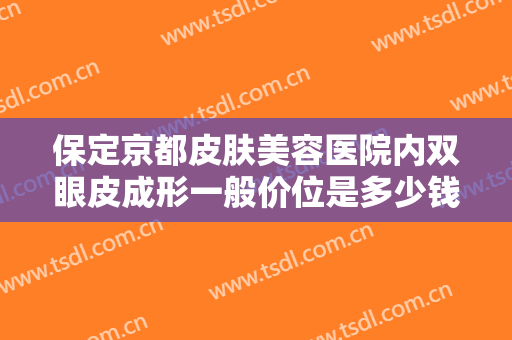 保定京都皮肤美容医院内双眼皮成形一般价位是多少钱?需要多久恢复?