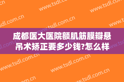 成都医大医院额肌筋膜瓣悬吊术矫正要多少钱?怎么样?(额肌悬吊术和额肌瓣悬吊术)