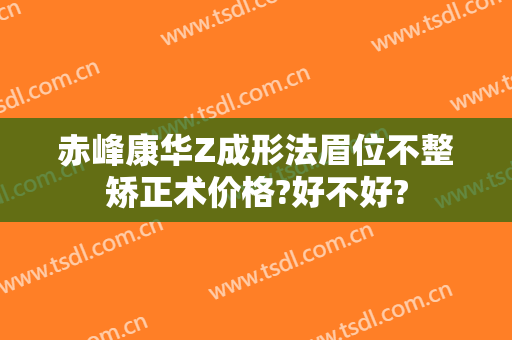 赤峰康华Z成形法眉位不整矫正术价格?好不好?