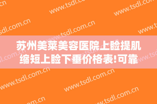 苏州美莱美容医院上睑提肌缩短上睑下垂价格表!可靠吗?(上睑下垂美容整形)