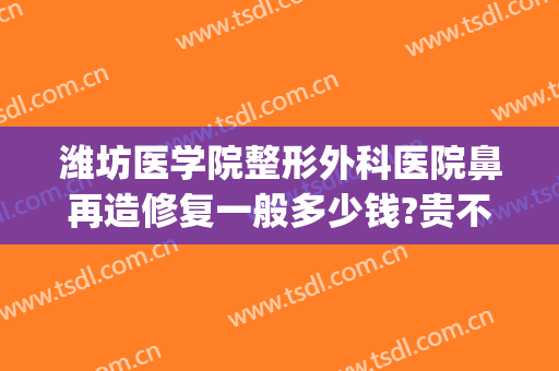 潍坊医学院整形外科医院鼻再造修复一般多少钱?贵不贵?(做鼻子修复费用)
