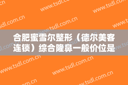合肥蜜雪尔整形（德尔美客连锁）综合隆鼻一般价位是多少?多长时间恢复?