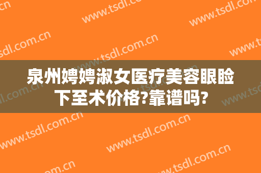 泉州娉娉淑女医疗美容眼睑下至术价格?靠谱吗?