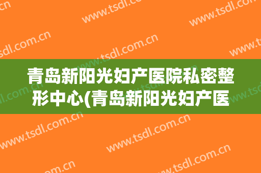青岛新阳光妇产医院私密整形中心(青岛新阳光妇产医院图片)