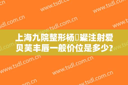上海九院整形杨珵璨注射爱贝芙丰唇一般价位是多少?需要多久恢复?