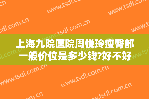 上海九院医院周悦玲瘦臀部一般价位是多少钱?好不好?