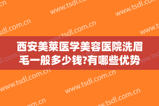 西安美莱医学美容医院洗眉毛一般多少钱?有哪些优势?(西安哪家医院洗眉最好)