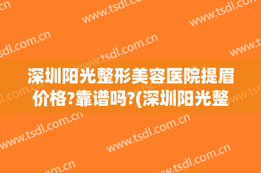 深圳阳光整形美容医院提眉价格?靠谱吗?(深圳阳光整形美容医院口碑)