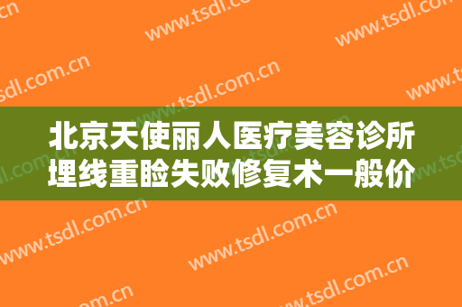 北京天使丽人医疗美容诊所埋线重睑失败修复术一般价位是多少费用?靠谱吗?