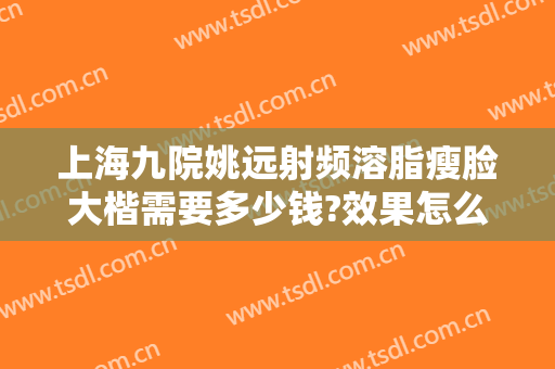 上海九院姚远射频溶脂瘦脸大楷需要多少钱?效果怎么样?