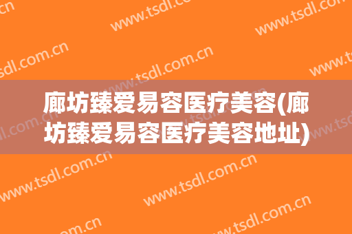 廊坊臻爱易容医疗美容(廊坊臻爱易容医疗美容地址)