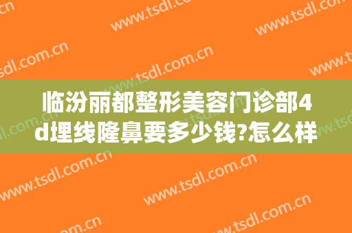 临汾丽都整形美容门诊部4d埋线隆鼻要多少钱?怎么样?(临汾丽都整形美容医院)