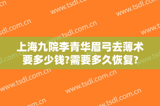 上海九院李青华眉弓去薄术要多少钱?需要多久恢复?