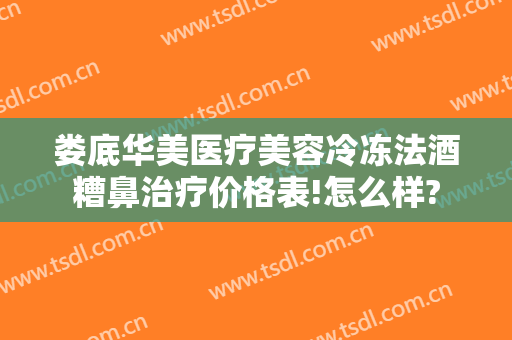 娄底华美医疗美容冷冻法酒糟鼻治疗价格表!怎么样?