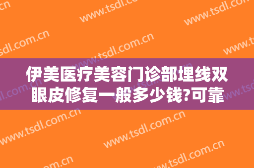 伊美医疗美容门诊部埋线双眼皮修复一般多少钱?可靠吗?