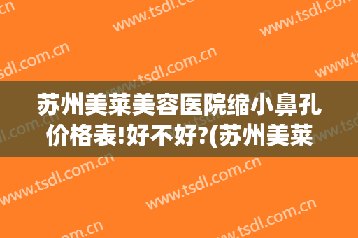 苏州美莱美容医院缩小鼻孔价格表!好不好?(苏州美莱美容医院好吗)