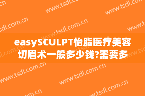 easySCULPT怡脂医疗美容切眉术一般多少钱?需要多久恢复?