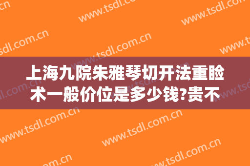 上海九院朱雅琴切开法重睑术一般价位是多少钱?贵不贵?(上海九院朱敏正颌手术)