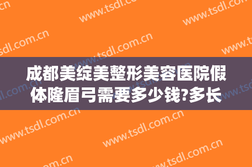 成都美绽美整形美容医院假体隆眉弓需要多少钱?多长时间恢复?(假体丰眉弓多少钱)