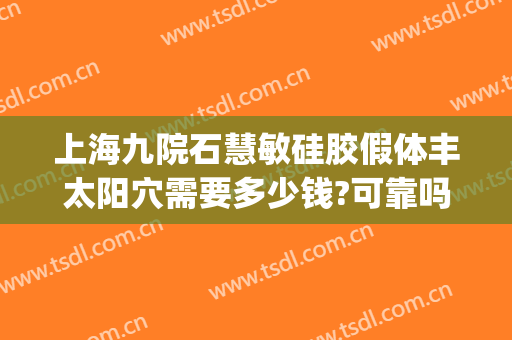 上海九院石慧敏硅胶假体丰太阳穴需要多少钱?可靠吗?(上海九院太阳凹陷填充多少钱)