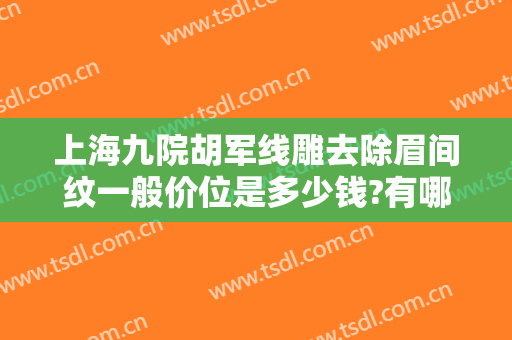上海九院胡军线雕去除眉间纹一般价位是多少钱?有哪些优势?