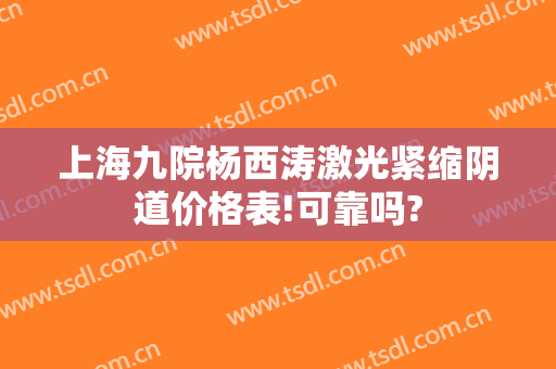 上海九院杨西涛激光紧缩阴道价格表!可靠吗?