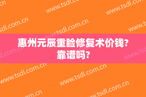 惠州元辰重睑修复术价钱?靠谱吗?