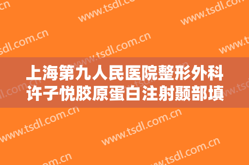 上海第九人民医院整形外科许子悦胶原蛋白注射颞部填充术一般多少钱?有哪些优势?