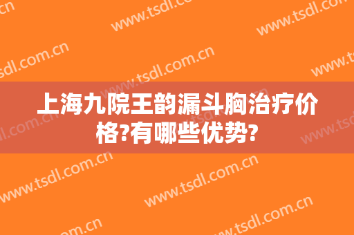 上海九院王韵漏斗胸治疗价格?有哪些优势?