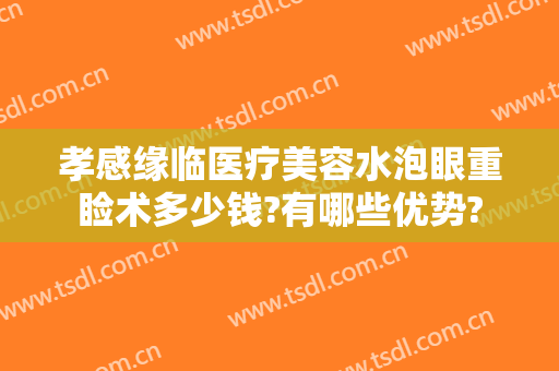 孝感缘临医疗美容水泡眼重睑术多少钱?有哪些优势?